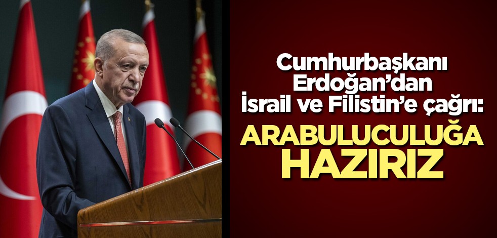 Cumhurbaşkanı Erdoğan: Arabuluculuğa hazırız