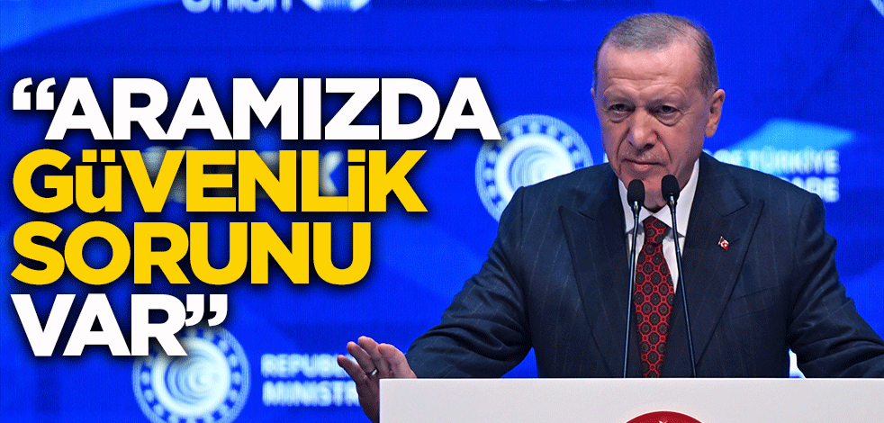 Cumhurbaşkanı Erdoğan: Aramızda güvenlik sorunu var