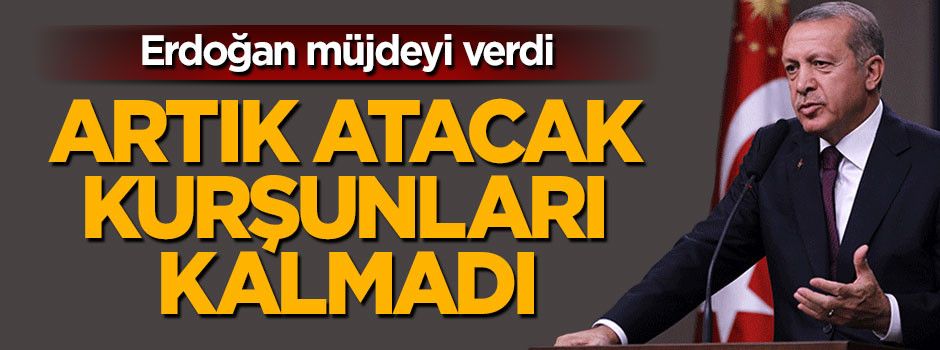 Cumhurbaşkanı Erdoğan: Artık atacak kurşunları kalmadı