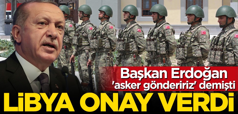 Cumhurbaşkanı Erdoğan "asker göndeririz" demişti! Libya onay verdi