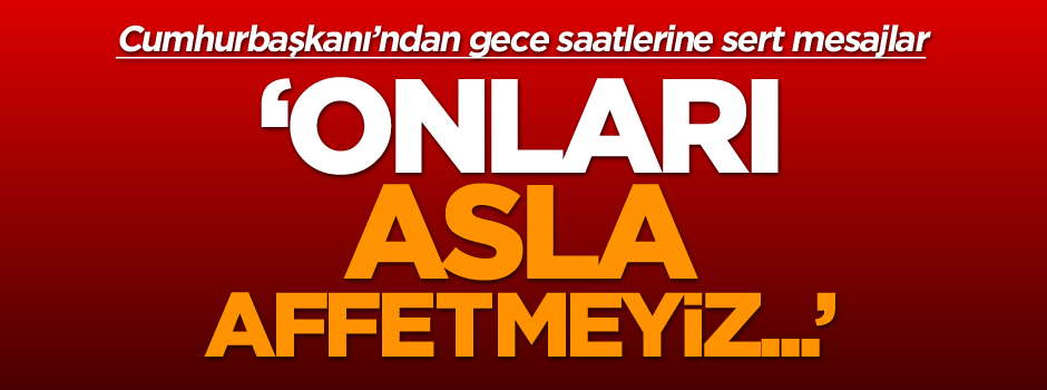 Cumhurbaşkanı Erdoğan: Asla affedemeyiz