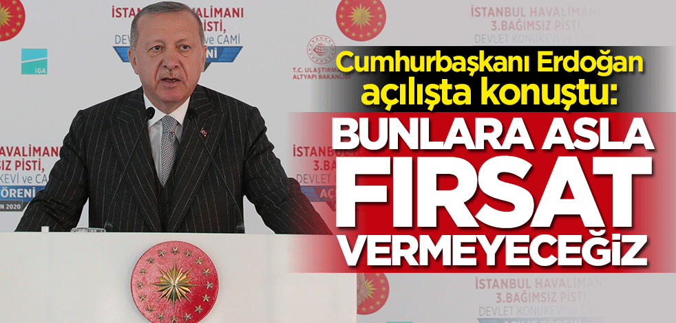 Cumhurbaşkanı Erdoğan: Asla fırsat vermeyeceğiz