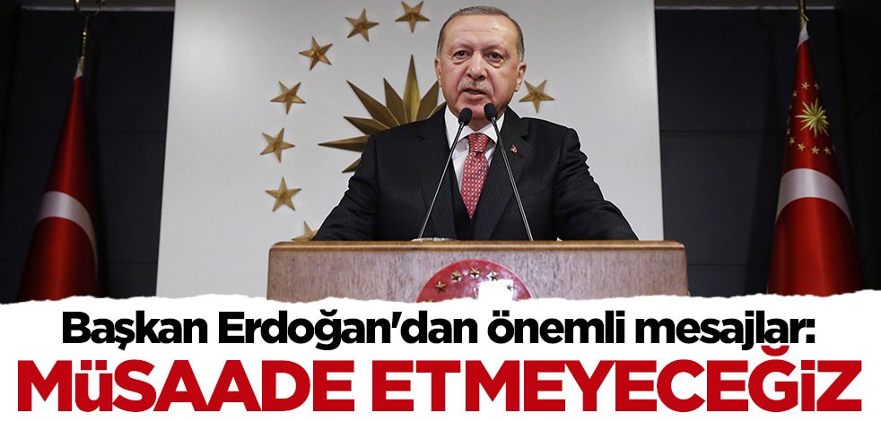 Cumhurbaşkanı Erdoğan: Asla müsaade etmeyeceğiz