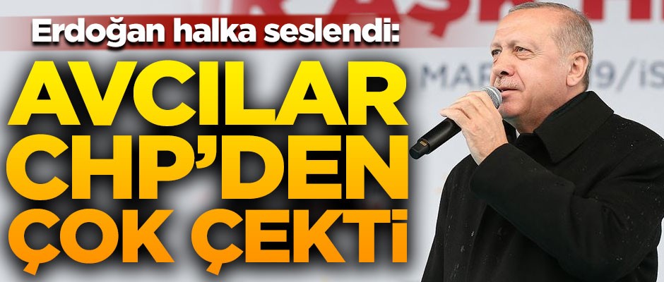 Cumhurbaşkanı Erdoğan: Avcılar CHP'den çok çekti
