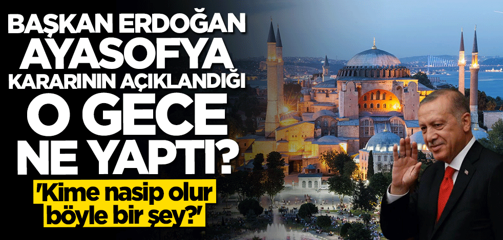 Cumhurbaşkanı Erdoğan Ayasofya kararının açıklandığı gece ne yaptı?