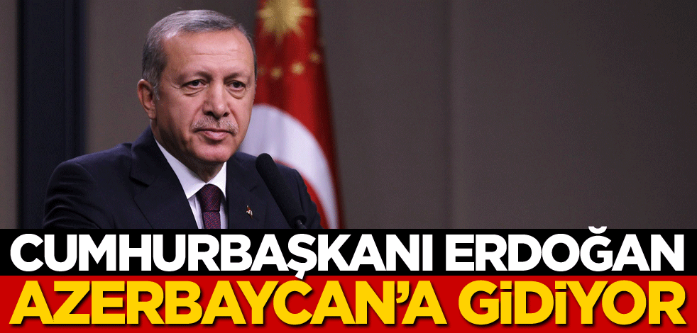 Cumhurbaşkanı Erdoğan, Azerbaycan'a gidiyor