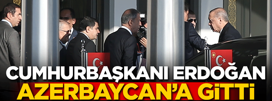 Cumhurbaşkanı Erdoğan Azerbaycan'a gitti
