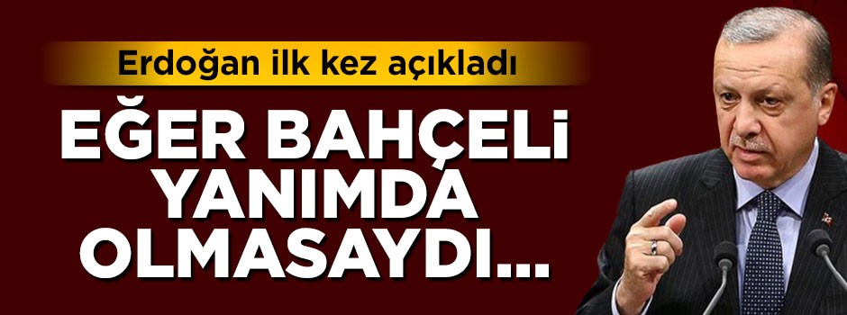 Cumhurbaşkanı Erdoğan: Bahçeli yanımda olmasaydı...