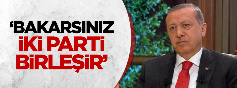 Cumhurbaşkanı Erdoğan: Bakarsınız iki parti birleşir