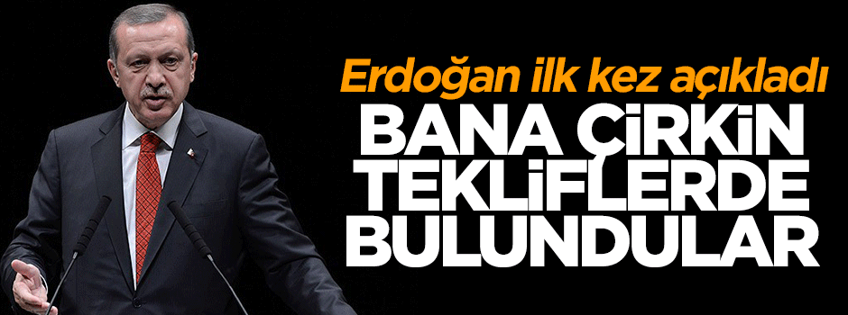 Cumhurbaşkanı Erdoğan: Bana çirkin teklifte bulundular