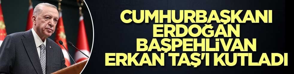Cumhurbaşkanı Erdoğan Başpehlivan Erkan Taş'ı kutladı