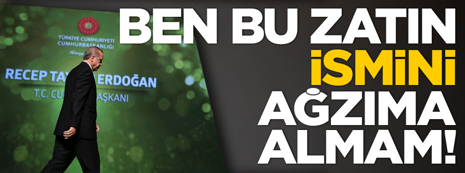 Cumhurbaşkanı Erdoğan: Ben bu zatın ismini ağzıma almam