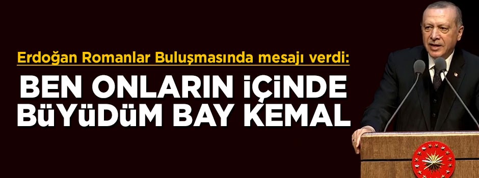 Cumhurbaşkanı Erdoğan: Ben onların içinde büyüdüm Bay Kemal