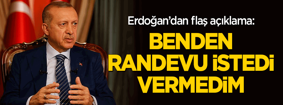 Cumhurbaşkanı Erdoğan: Benden randevu istedi, vermedim