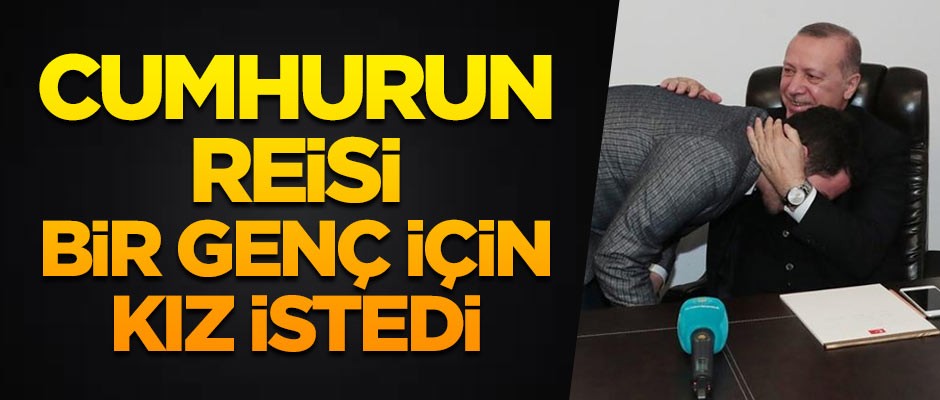 Cumhurbaşkanı Erdoğan, bir genç için kız istedi