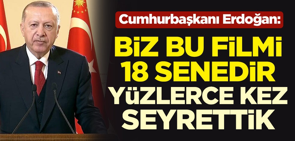 Cumhurbaşkanı Erdoğan: Biz bu filmi 18 senedir yüzlerce kez seyrettik