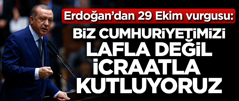 Cumhurbaşkanı Erdoğan: Biz cumhuriyetimizi lafla değil icraatla kutluyoruz