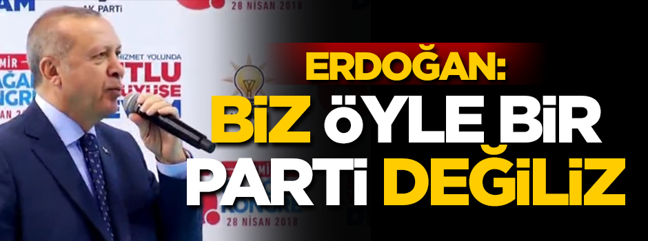 Cumhurbaşkanı Erdoğan: Biz öyle bir parti değiliz