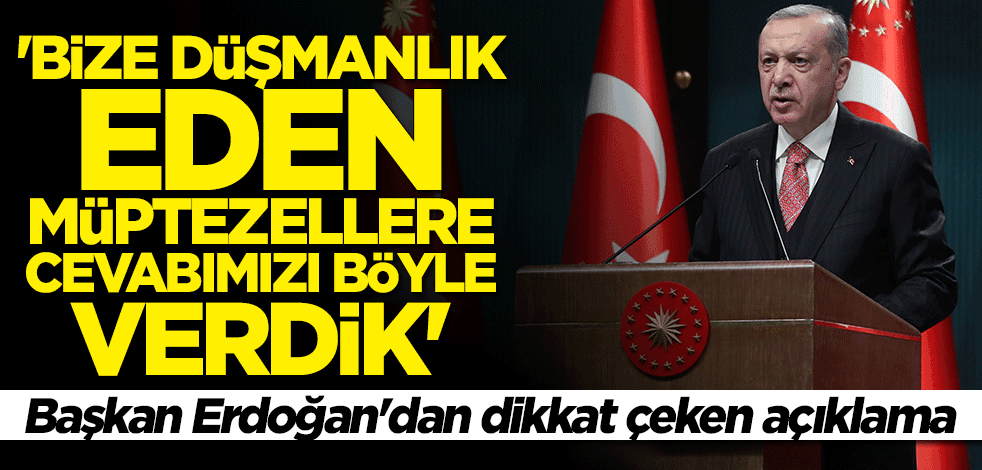 Cumhurbaşkanı Erdoğan: Bize düşmanlık eden müptezellere cevabımızı böyle verdik