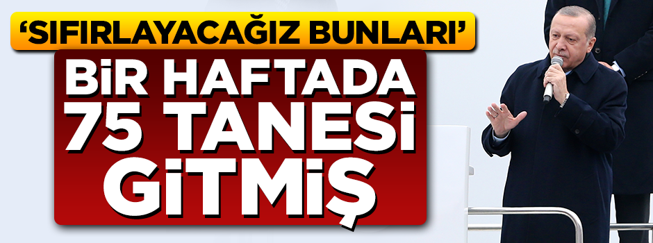 Cumhurbaşkanı Erdoğan: Bir haftada 75 tanesi gitmiş