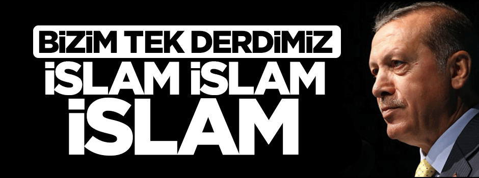 Cumhurbaşkanı Erdoğan: Bizim tek derdimiz var, İslam İslam İslam