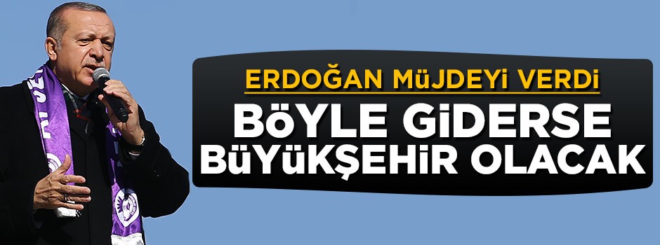 Cumhurbaşkanı Erdoğan: Böyle giderse Afyonkarahisar büyükşehir olacak