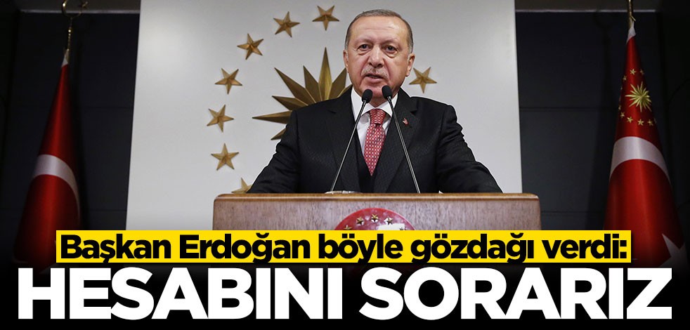 Cumhurbaşkanı Erdoğan böyle gözdağı verdi: Hesabını sorarız