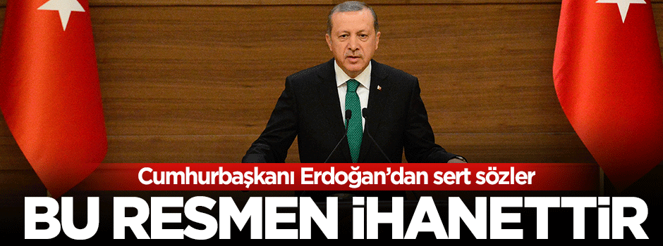 Cumhurbaşkanı Erdoğan: Bu apaçık ihanettir
