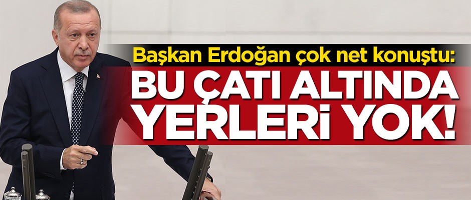 Cumhurbaşkanı Erdoğan: Bu çatı altında yerleri yok