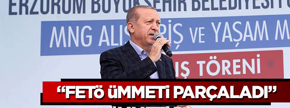 Cumhurbaşkanı Erdoğan: Bu Feto denilen adam ümmeti parçaladı