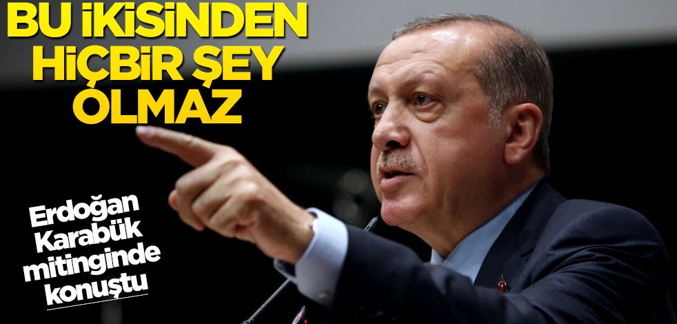 Cumhurbaşkanı Erdoğan: Bu ikisinden hiçbir şey olmaz