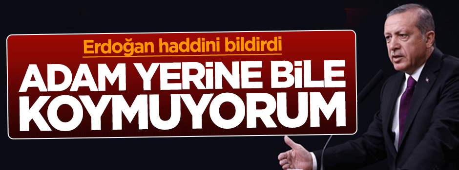 Cumhurbaşkanı Erdoğan: Bu zatı niye adam yerine koyayım ki!