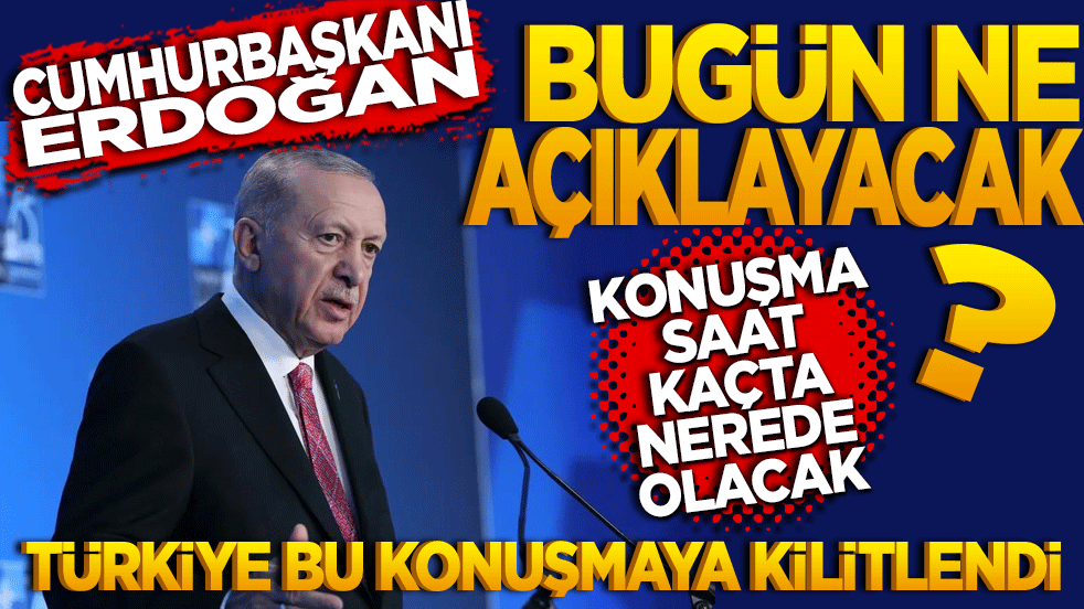 Cumhurbaşkanı Erdoğan bugün ne açıklayacak? Konuşma saat kaçta ve nerede olacak?