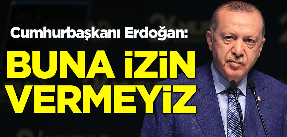 Cumhurbaşkanı Erdoğan: Buna izin vermeyiz