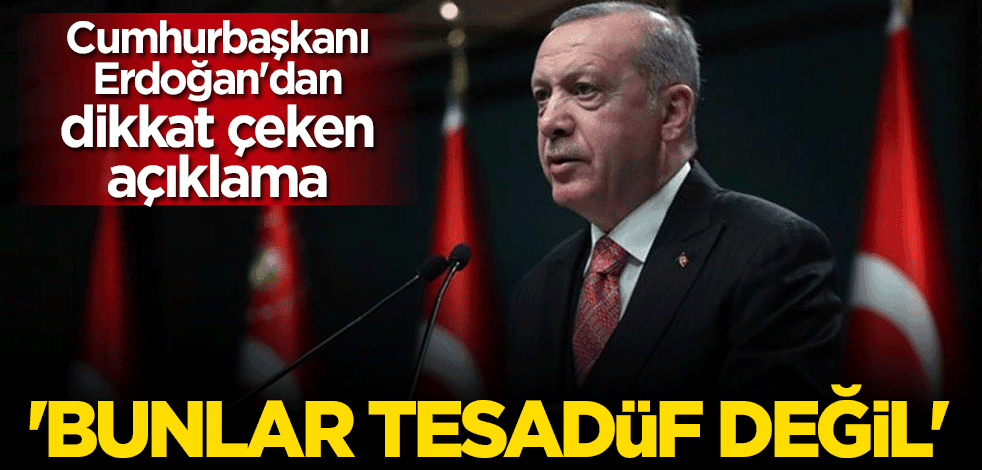 Cumhurbaşkanı Erdoğan: Bunlar tesadüfi değil