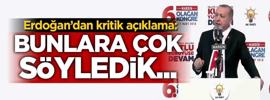 Cumhurbaşkanı Erdoğan: Bunlara çok söyledik...
