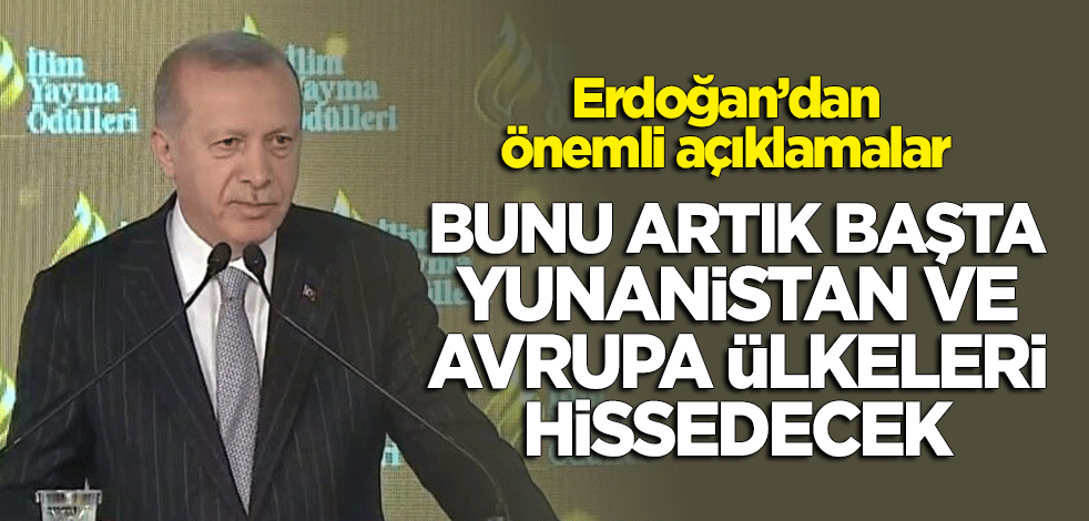 Cumhurbaşkanı Erdoğan: Bunu artık başta Yunanistan ve Avrupa ülkeleri hissedecek