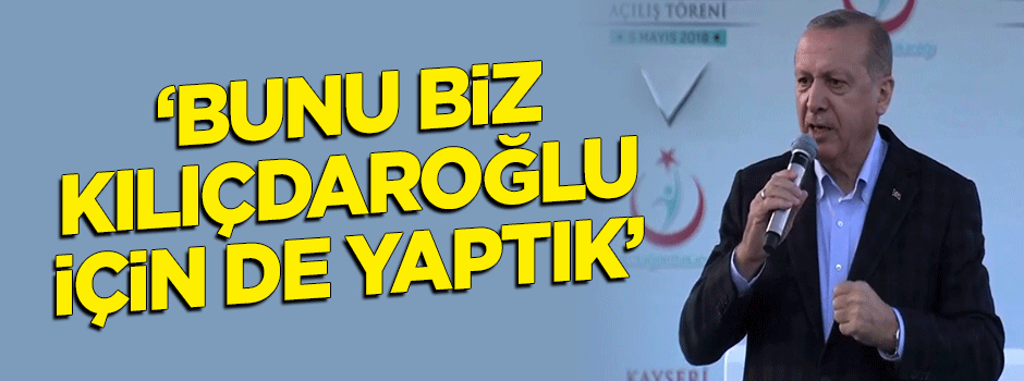 Cumhurbaşkanı Erdoğan: Bunu biz Kılıçdaroğlu için de yaptık