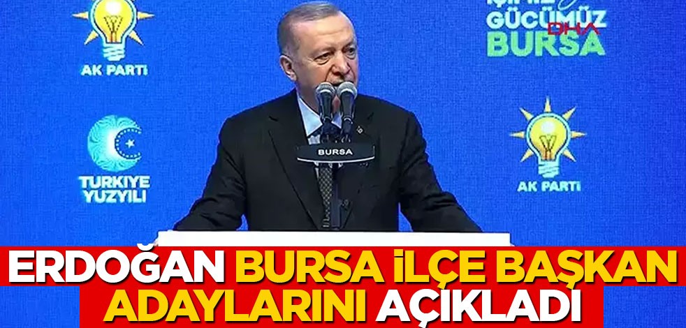 Cumhurbaşkanı Erdoğan, Bursa ilçe adaylarını açıkladı