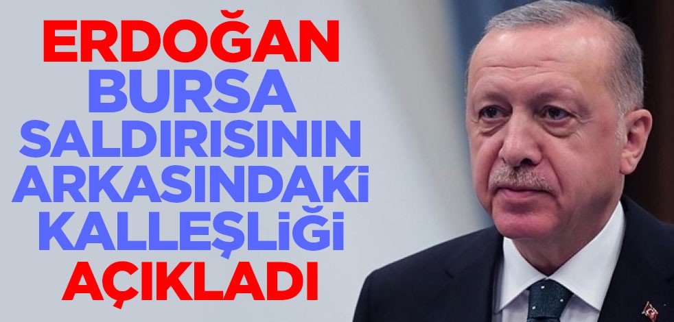 Cumhurbaşkanı Erdoğan Bursa'daki saldırının arkasındaki kalleşliği açıkladı