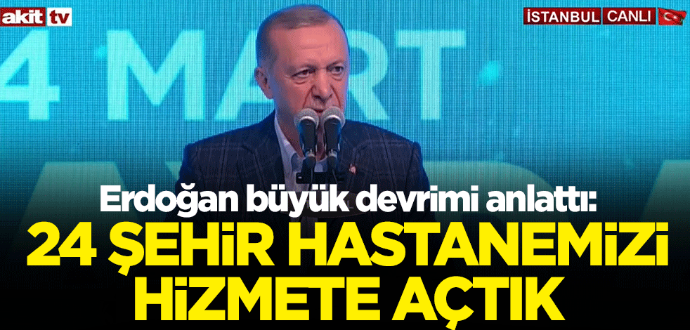 Cumhurbaşkanı Erdoğan büyük devrimi anlattı: 24 şehir hastanemizi hizmete açtık