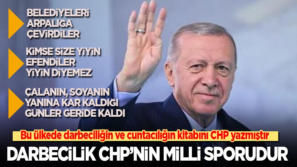 Cumhurbaşkanı Erdoğan: CHP bu ülkede darbeciliğin vücut bulmuş halidir! Darbecilik CHP'nin milli sporudur