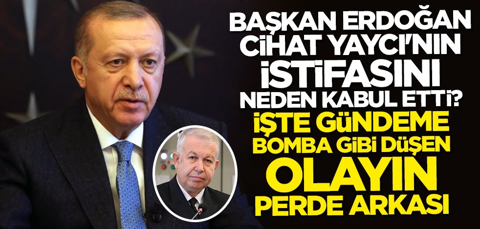 Cumhurbaşkanı Erdoğan Cihat Yaycı'nın istifasını neden kabul etti? İşte olayın perde arkası
