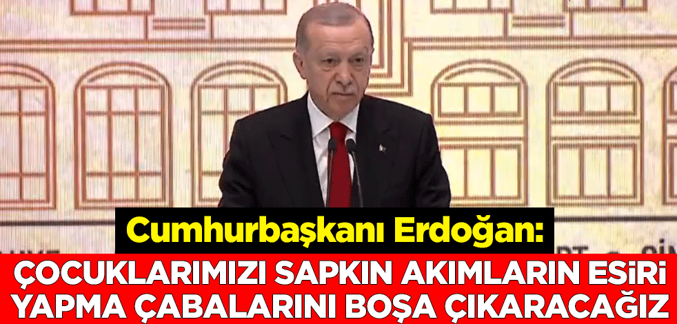 Cumhurbaşkanı Erdoğan: Çocuklarımızı sapkın akımların esiri yapma çabalarını boşa çıkaracağız