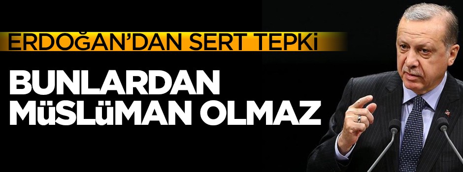 Cumhurbaşkanı Erdoğan çok sert konuştu: Bunlardan Müslüman olmaz!