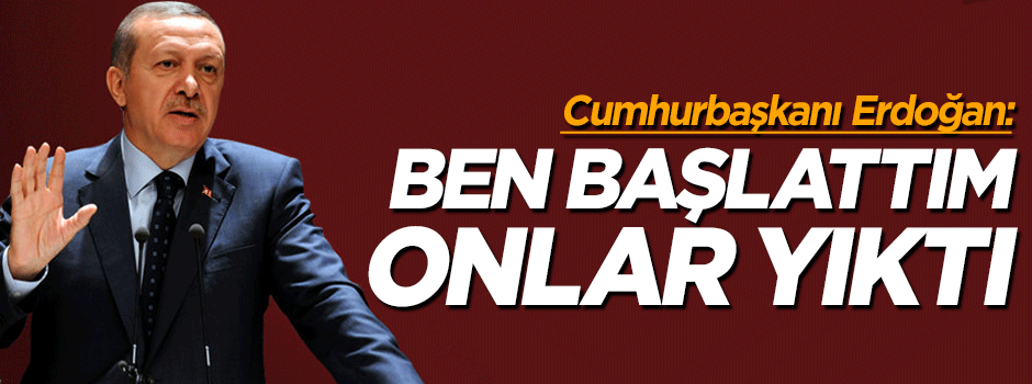 Cumhurbaşkanı Erdoğan: Çözüm sürecini ben başlattım onlar yıktı