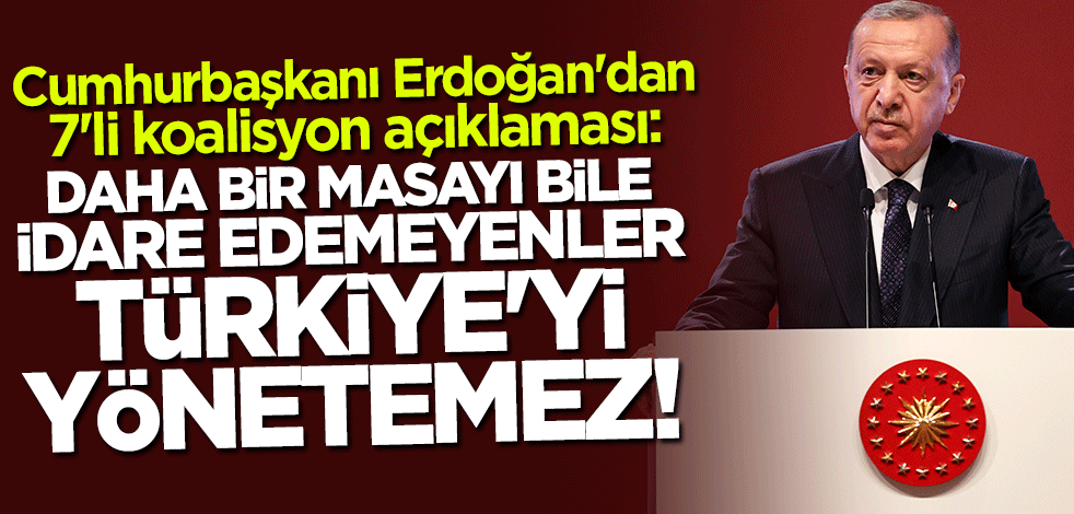 Cumhurbaşkanı Erdoğan: Daha bir masayı bile idare edemeyenler Türkiye'yi yönetemez