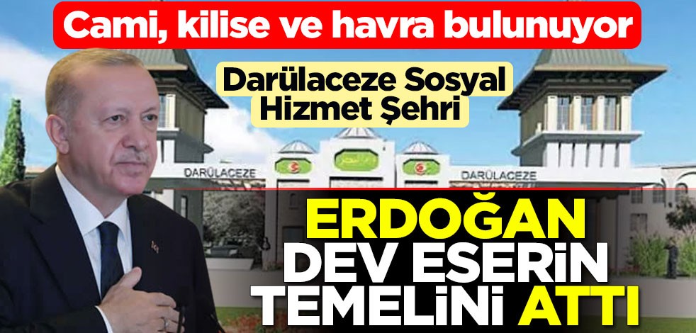 Cumhurbaşkanı Erdoğan, Darülaceze Sosyal Hizmet Şehri'nin temelini attı