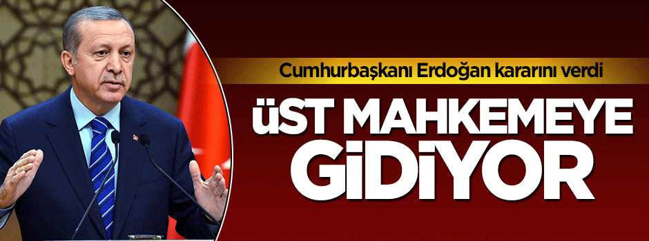 Cumhurbaşkanı Erdoğan davayı üst mahkemeye taşıyor