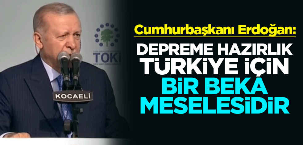 Cumhurbaşkanı Erdoğan: Depreme hazırlık, Türkiye için bir beka meselesidir